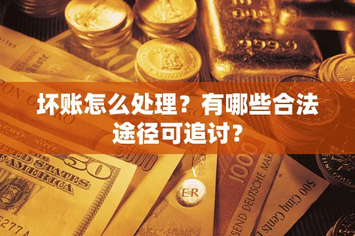 北京坏账怎么处理？有哪些合法途径可追讨？