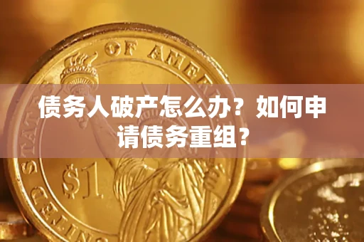 北京债务人破产怎么办？如何申请债务重组？