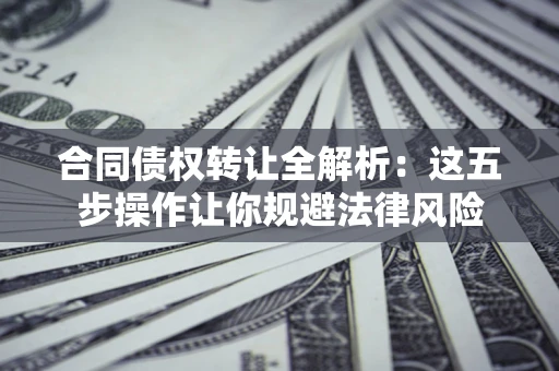 北京合同债权转让全解析：这五步操作让你规避法律风险