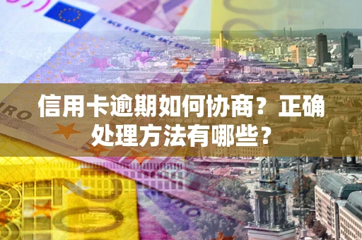 北京信用卡逾期如何协商？正确处理方法有哪些？
