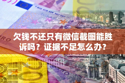 北京欠钱不还只有微信截图能胜诉吗？证据不足怎么办？