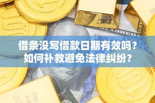 北京借条没写借款日期有效吗？如何补救避免法律纠纷？