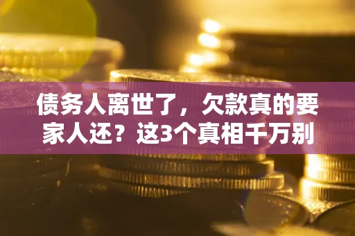北京债务人离世了，欠款真的要家人还？这3个真相千万别弄错