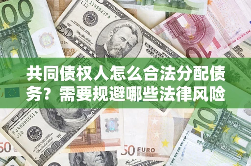 北京共同债权人怎么合法分配债务？需要规避哪些法律风险？
