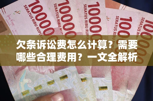 北京欠条诉讼费怎么计算？需要哪些合理费用？一文全解析