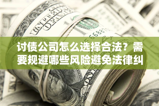 北京讨债公司怎么选择合法？需要规避哪些风险避免法律纠纷？