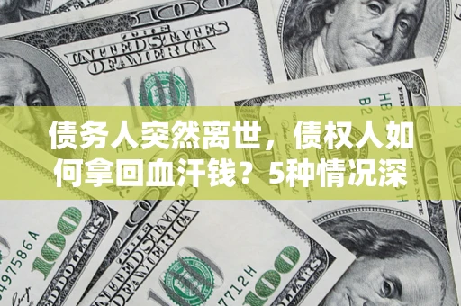 北京债务人突然离世，债权人如何拿回血汗钱？5种情况深度解析