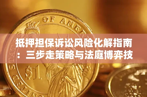 北京抵押担保诉讼风险化解指南：三步走策略与法庭博弈技巧