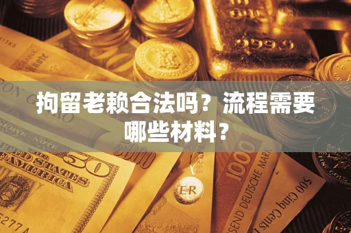 北京拘留老赖合法吗？流程需要哪些材料？