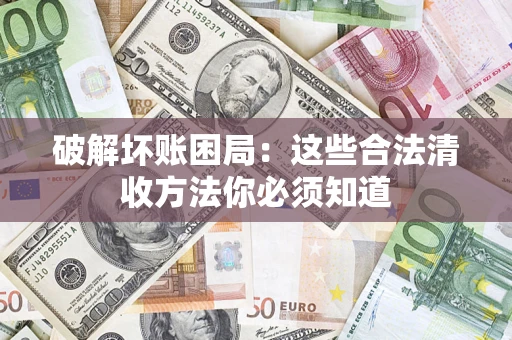 北京破解坏账困局：这些合法清收方法你必须知道