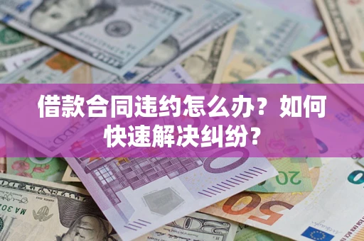 北京借款合同违约怎么办？如何快速解决纠纷？