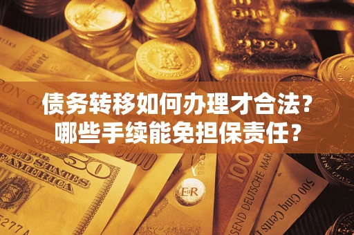 北京债务转移如何办理才合法？哪些手续能免担保责任？