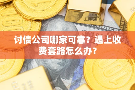 北京讨债公司哪家可靠？遇上收费套路怎么办？