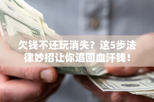 北京欠钱不还玩消失？这5步法律妙招让你追回血汗钱！