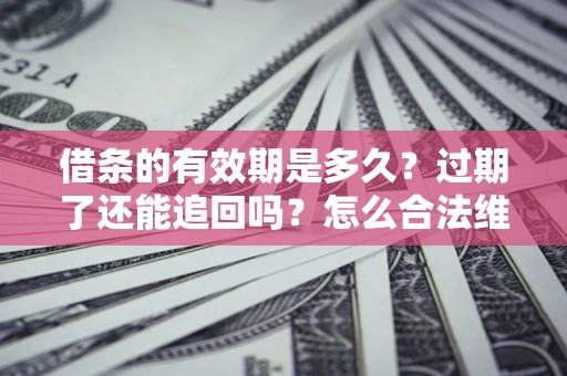 北京借条的有效期是多久？过期了还能追回吗？怎么合法维权？