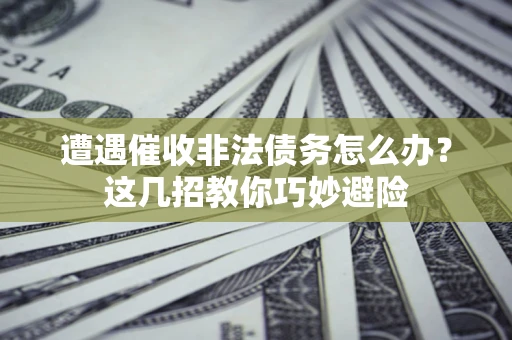 北京遭遇催收非法债务怎么办？这几招教你巧妙避险