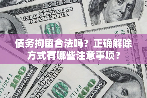 北京债务拘留合法吗？正确解除方式有哪些注意事项？