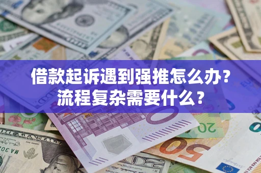 北京借款起诉遇到强推怎么办？流程复杂需要什么？