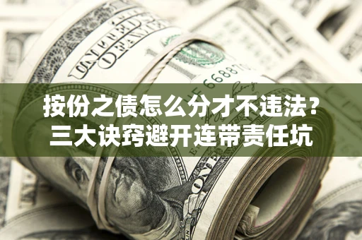 北京按份之债怎么分才不违法？三大诀窍避开连带责任坑