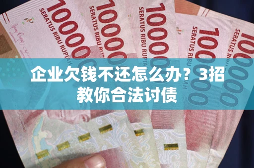 北京企业欠钱不还怎么办？3招教你合法讨债