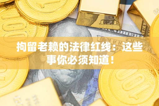 北京拘留老赖的法律红线：这些事你必须知道！