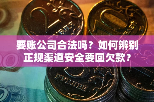 北京要账公司合法吗？如何辨别正规渠道安全要回欠款？