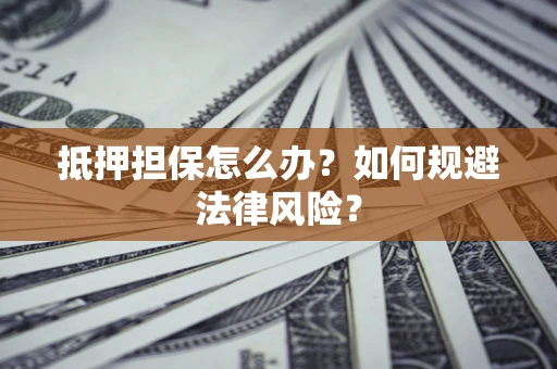北京抵押担保怎么办？如何规避法律风险？