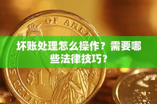 北京坏账处理怎么操作？需要哪些法律技巧？