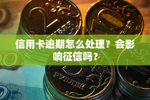 北京信用卡逾期怎么处理？会影响征信吗？