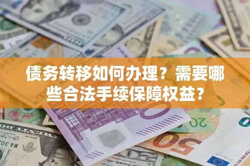 北京债务转移如何办理？需要哪些合法手续保障权益？
