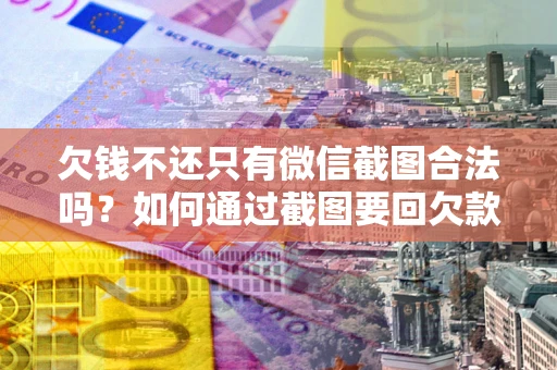 北京欠钱不还只有微信截图合法吗？如何通过截图要回欠款？