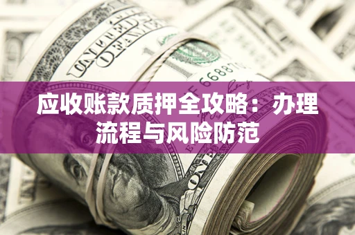 北京应收账款质押全攻略：办理流程与风险防范