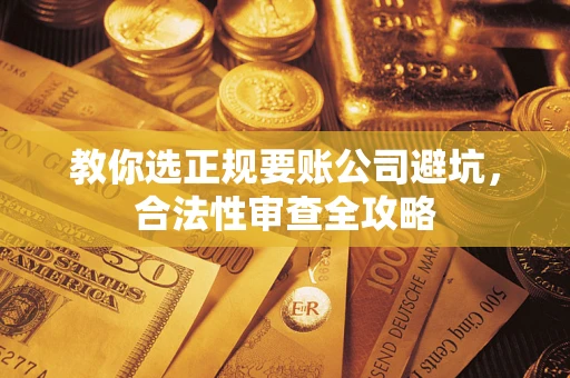 北京教你选正规要账公司避坑，合法性审查全攻略