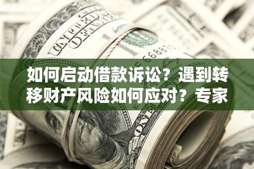 北京如何启动借款诉讼？遇到转移财产风险如何应对？专家解局支招