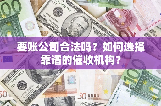 北京要账公司合法吗？如何选择靠谱的催收机构？