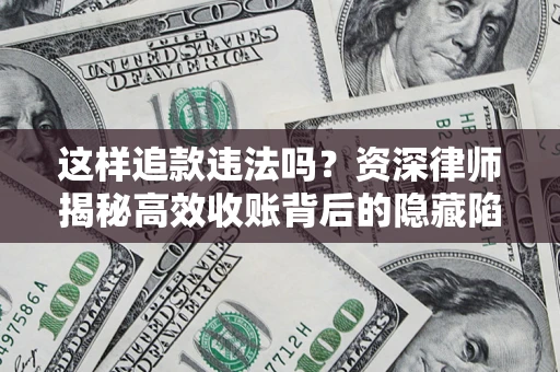 北京这样追款违法吗？资深律师揭秘高效收账背后的隐藏陷阱