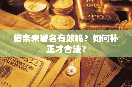 北京借条未署名有效吗？如何补正才合法？