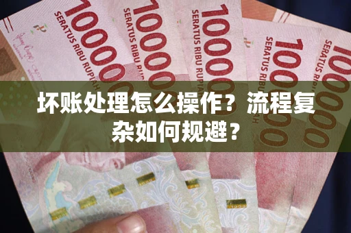 北京坏账处理怎么操作？流程复杂如何规避？