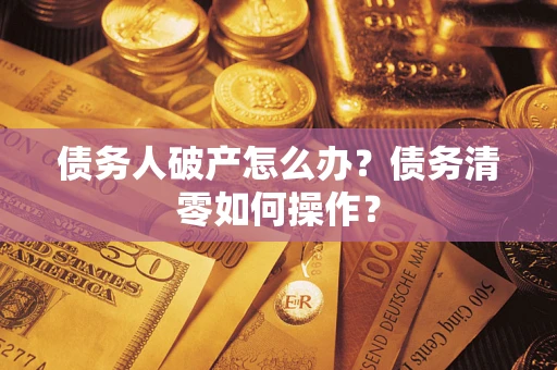 北京债务人破产怎么办？债务清零如何操作？