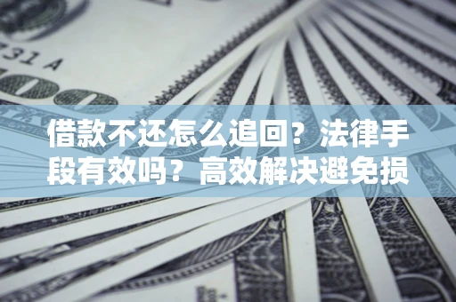 北京借款不还怎么追回？法律手段有效吗？高效解决避免损失