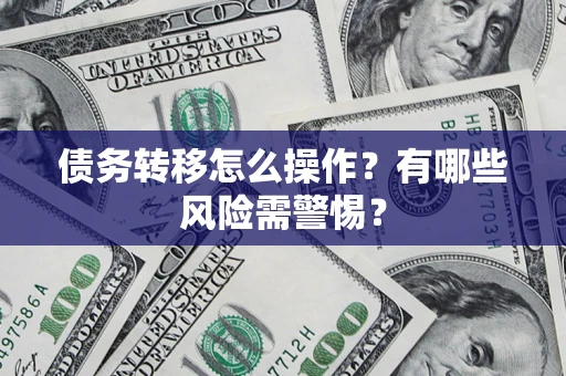 北京债务转移怎么操作？有哪些风险需警惕？