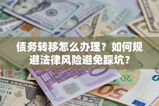 北京债务转移怎么办理？如何规避法律风险避免踩坑？