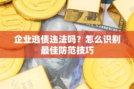 北京企业逃债违法吗？怎么识别最佳防范技巧