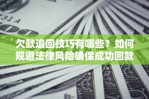 北京欠款追回技巧有哪些？如何规避法律风险确保成功回款？