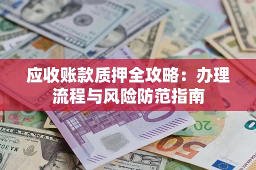 北京应收账款质押全攻略：办理流程与风险防范指南