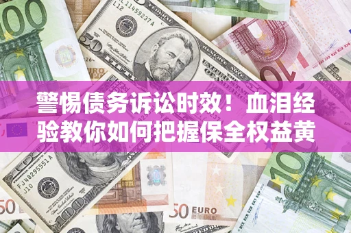 北京警惕债务诉讼时效！血泪经验教你如何把握保全权益黄金期