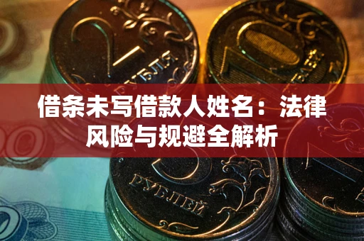 北京借条未写借款人姓名：法律风险与规避全解析