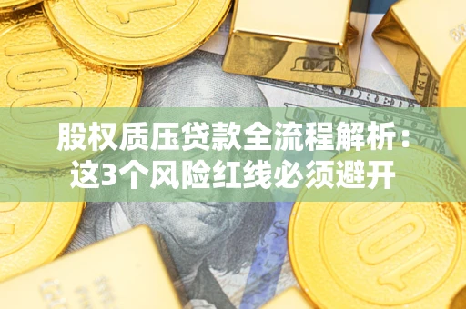 北京股权质压贷款全流程解析：这3个风险红线必须避开