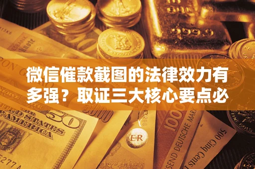北京微信催款截图的法律效力有多强？取证三大核心要点必须知道！