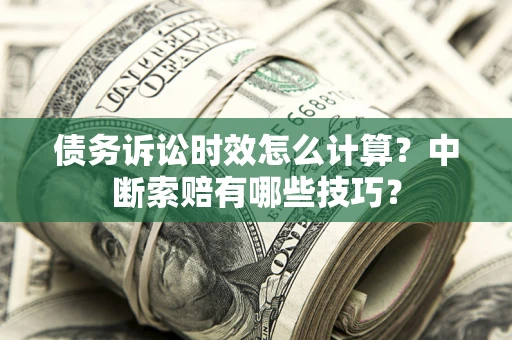 北京债务诉讼时效怎么计算？中断索赔有哪些技巧？